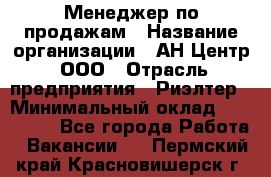 Менеджер по продажам › Название организации ­ АН Центр, ООО › Отрасль предприятия ­ Риэлтер › Минимальный оклад ­ 100 000 - Все города Работа » Вакансии   . Пермский край,Красновишерск г.